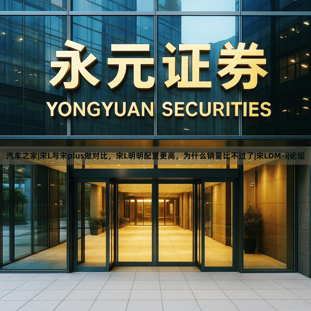 汽车之家|宋L与宋plus做对比，宋L明明配置更高，为什么销量比不过了|宋LDM-i|论坛