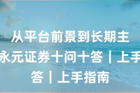从平台前景到长期主义：永元证券十问十答｜上手指南