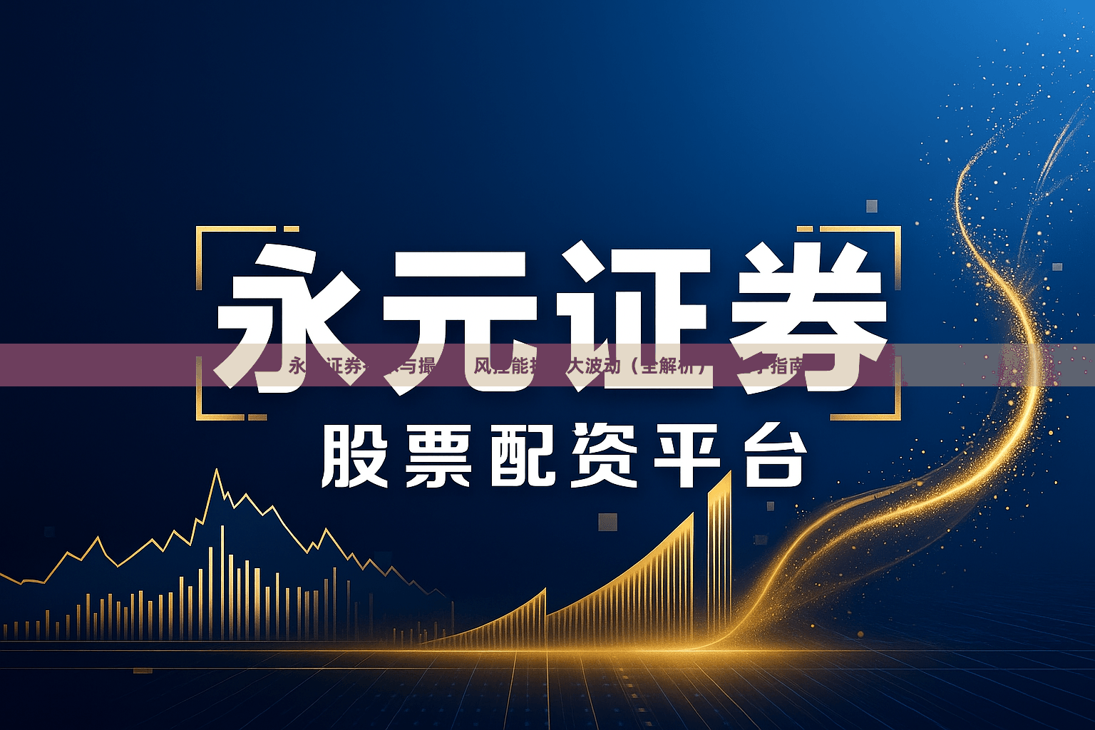 永元证券技术与撮合：风控能扛多大波动（全解析）｜上手指南