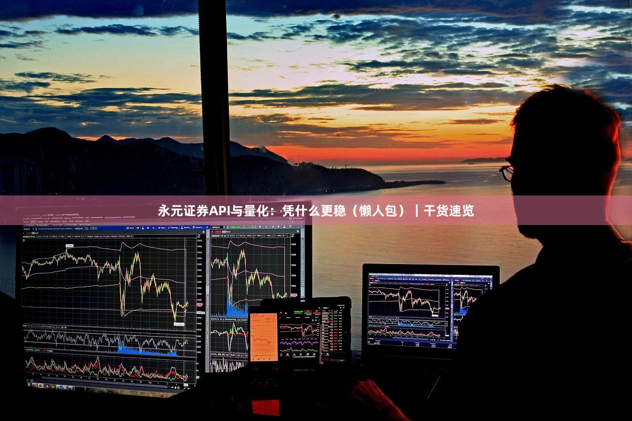 永元证券API与量化：凭什么更稳（懒人包）｜干货速览