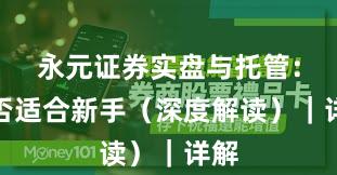 永元证券实盘与托管：是否适合新手（深度解读）｜详解