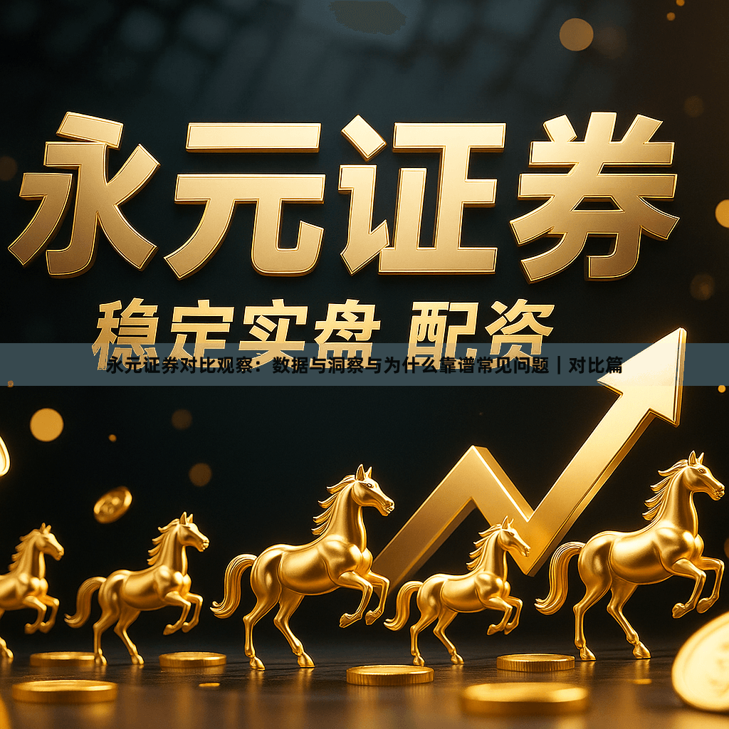 永元证券对比观察：数据与洞察与为什么靠谱常见问题｜对比篇