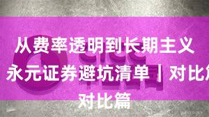从费率透明到长期主义：永元证券避坑清单｜对比篇