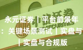 永元证券｜平台前景年度观察：关键场景测试｜实盘与合规版