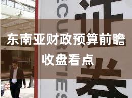 东南亚财政预算前瞻 收盘看点