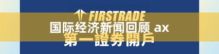 国际经济新闻回顾 ax