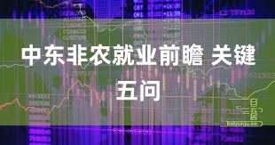 中东非农就业前瞻 关键五问