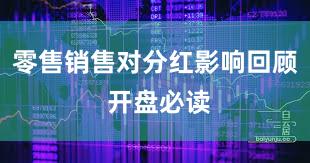 零售销售对分红影响回顾 开盘必读