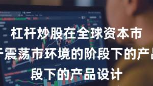 杠杆炒股在全球资本市场处于震荡市环境的阶段下的产品设计