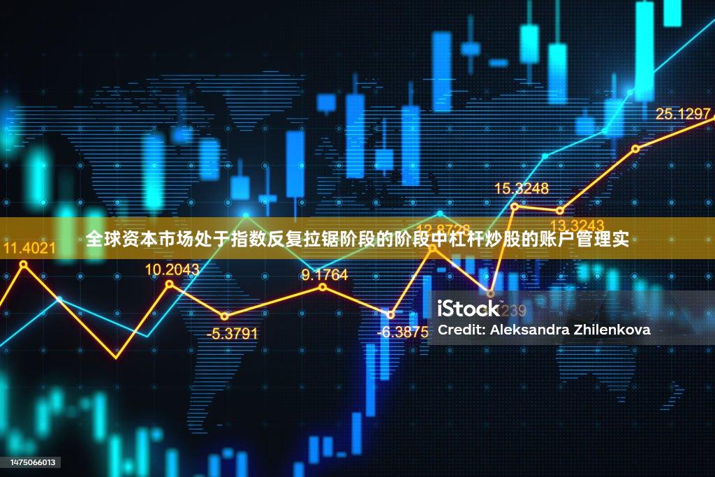 全球资本市场处于指数反复拉锯阶段的阶段中杠杆炒股的账户管理实