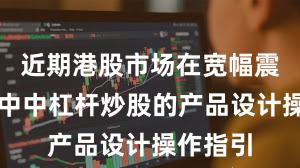 近期港股市场在宽幅震荡周期中中杠杆炒股的产品设计操作指引