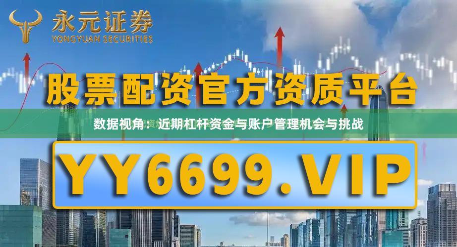数据视角：近期杠杆资金与账户管理机会与挑战