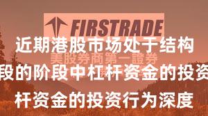 近期港股市场处于结构性行情阶段的阶段中杠杆资金的投资行为深度