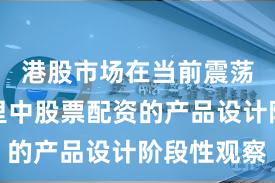 港股市场在当前震荡市环境里中股票配资的产品设计阶段性观察