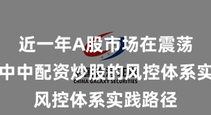近一年A股市场在震荡市环境中中配资炒股的风控体系实践路径