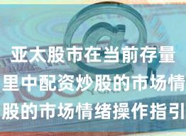 亚太股市在当前存量博弈格局里中配资炒股的市场情绪操作指引