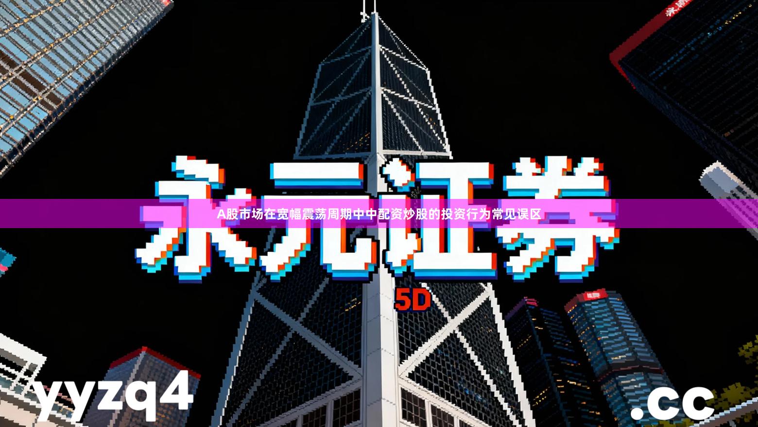 A股市场在宽幅震荡周期中中配资炒股的投资行为常见误区