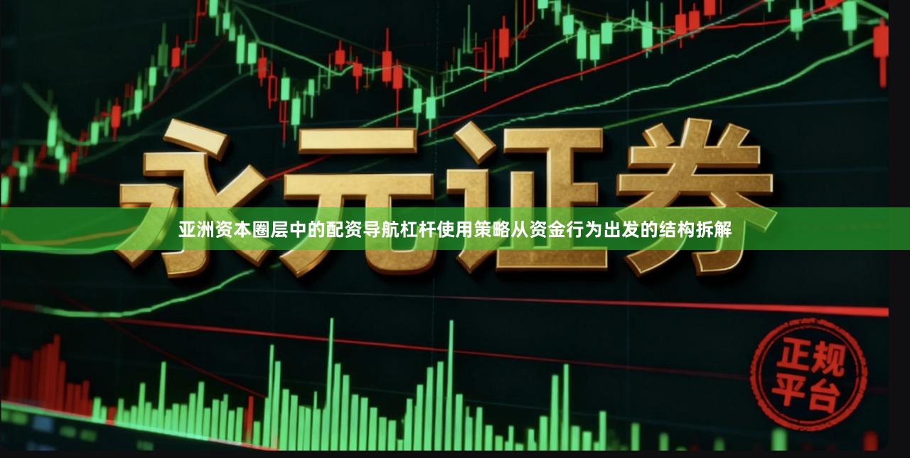 亚洲资本圈层中的配资导航杠杆使用策略从资金行为出发的结构拆解