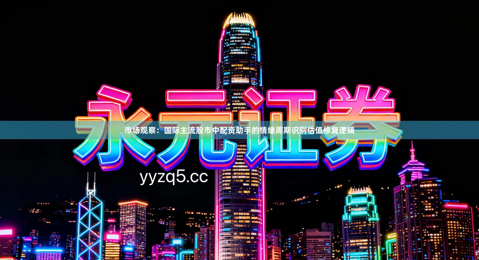 市场观察：国际主流股市中配资助手的情绪周期识别估值修复逻辑