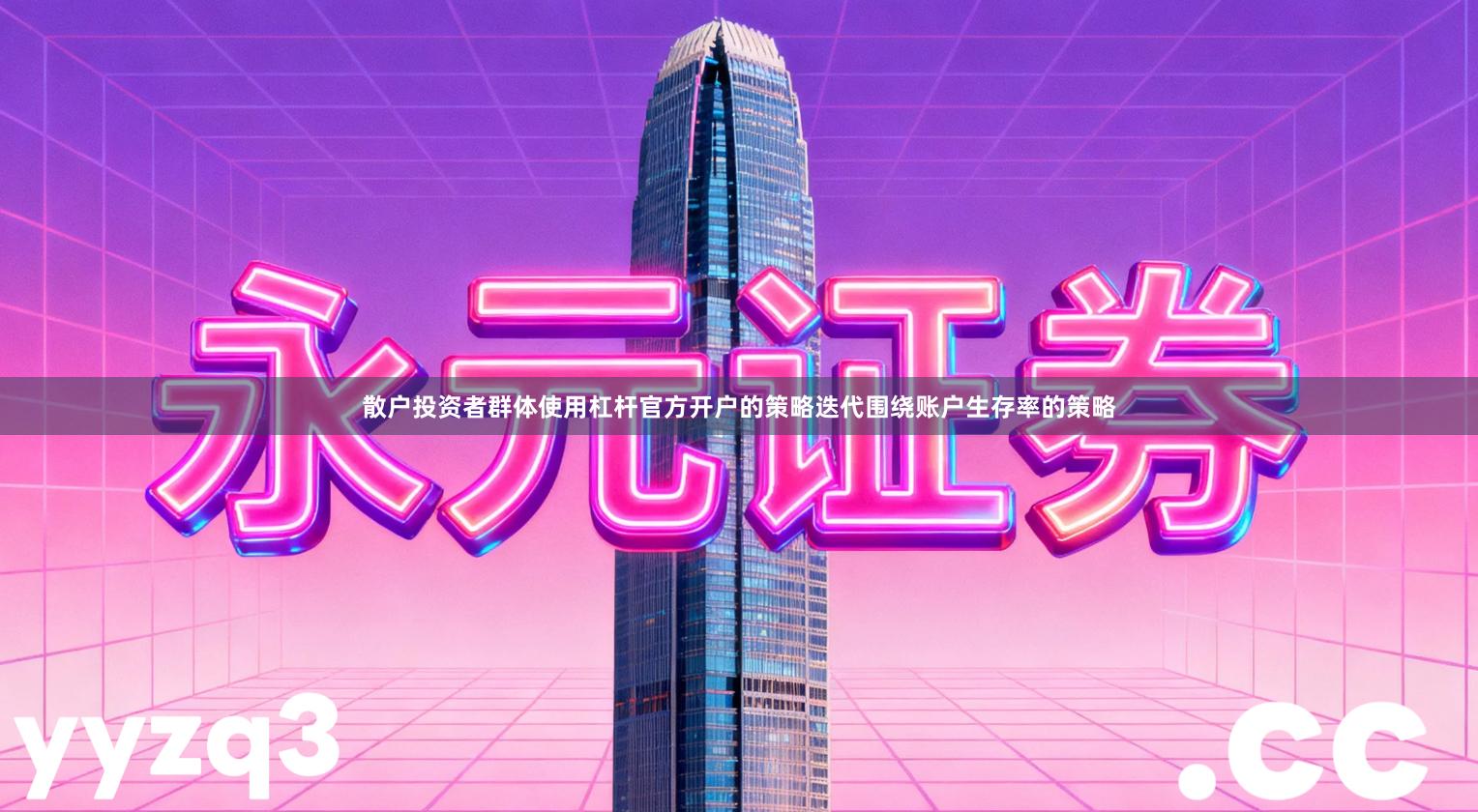 散户投资者群体使用杠杆官方开户的策略迭代围绕账户生存率的策略