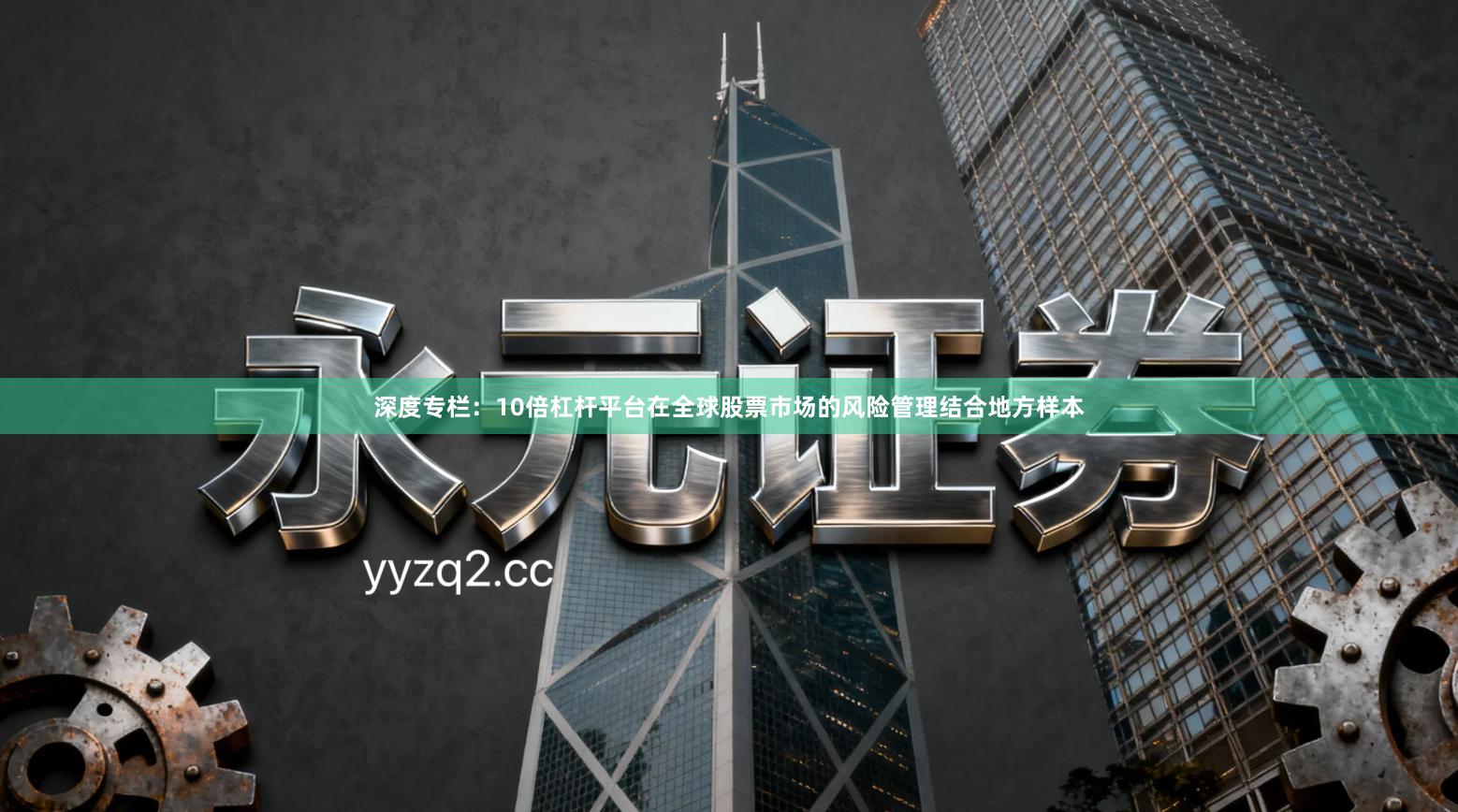 深度专栏：10倍杠杆平台在全球股票市场的风险管理结合地方样本