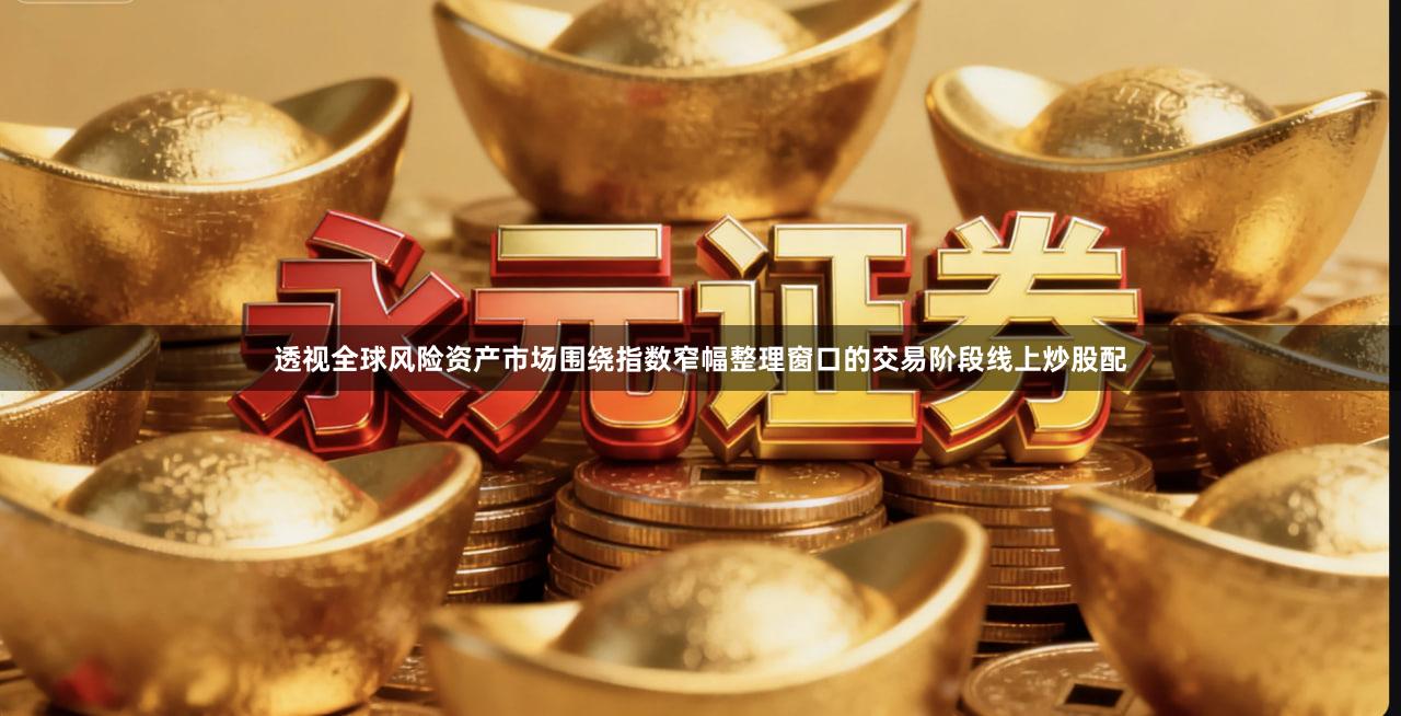 透视全球风险资产市场围绕指数窄幅整理窗口的交易阶段线上炒股配