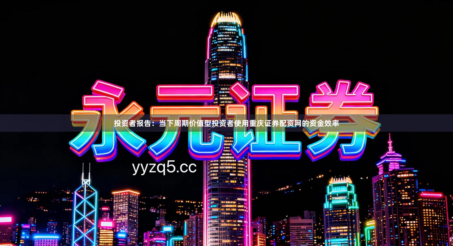 投资者报告：当下周期价值型投资者使用重庆证券配资网的资金效率