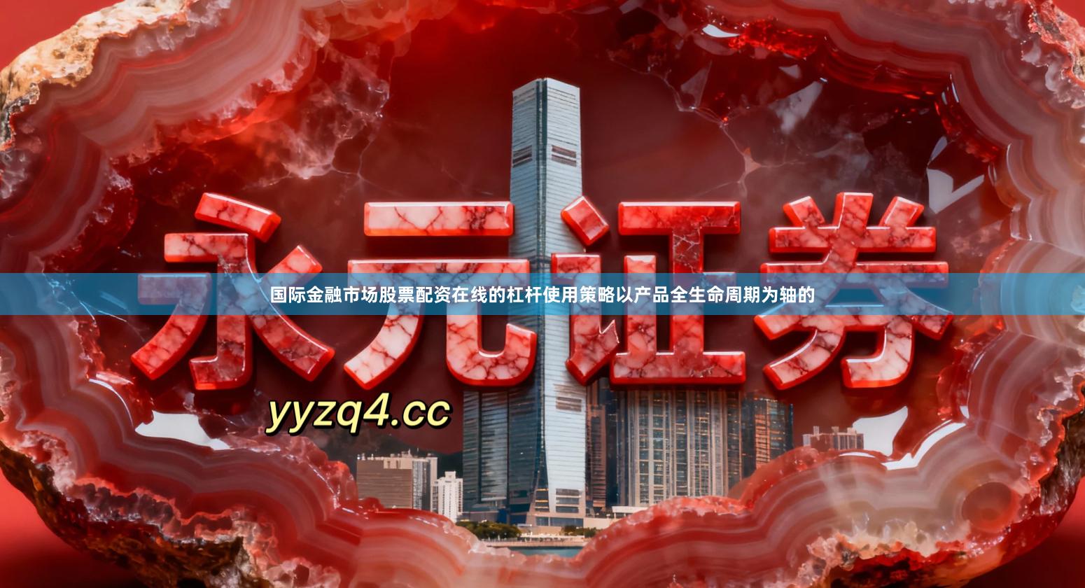 国际金融市场股票配资在线的杠杆使用策略以产品全生命周期为轴的